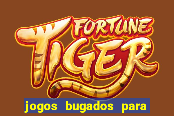 jogos bugados para ganhar dinheiro